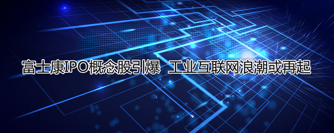 富士康IPO概念股引爆 工業互聯網浪潮或再起