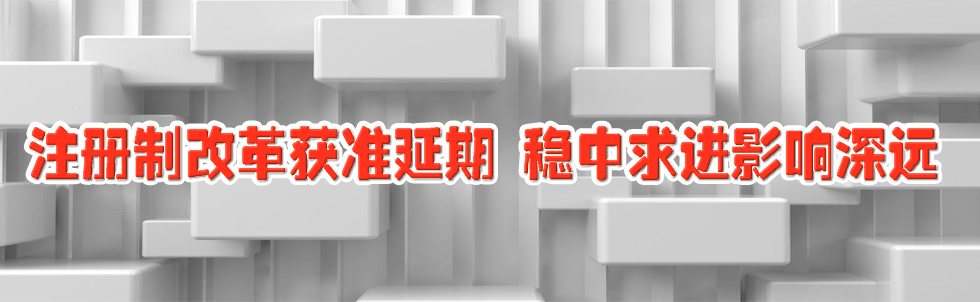 注冊制改革獲準延期 穩中求進影響深遠